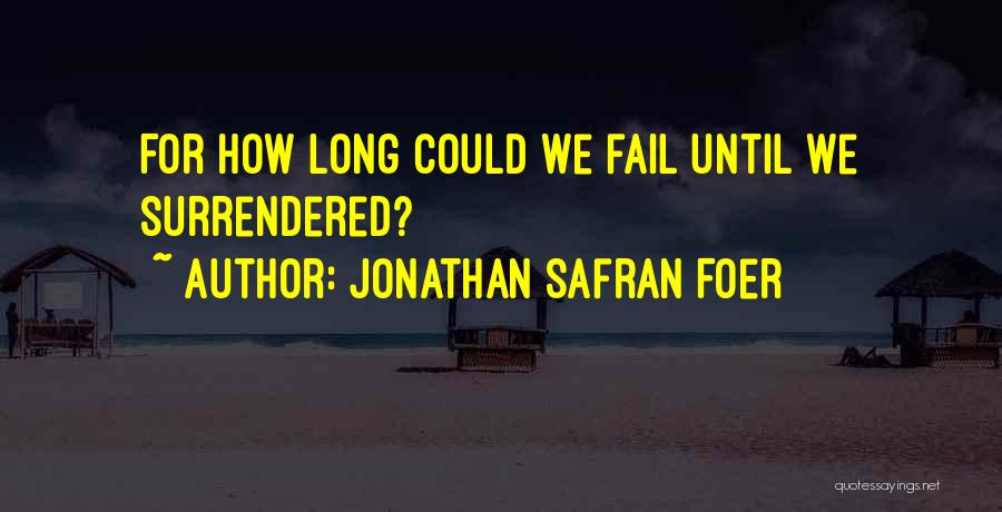 Jonathan Safran Foer Quotes: For How Long Could We Fail Until We Surrendered?
