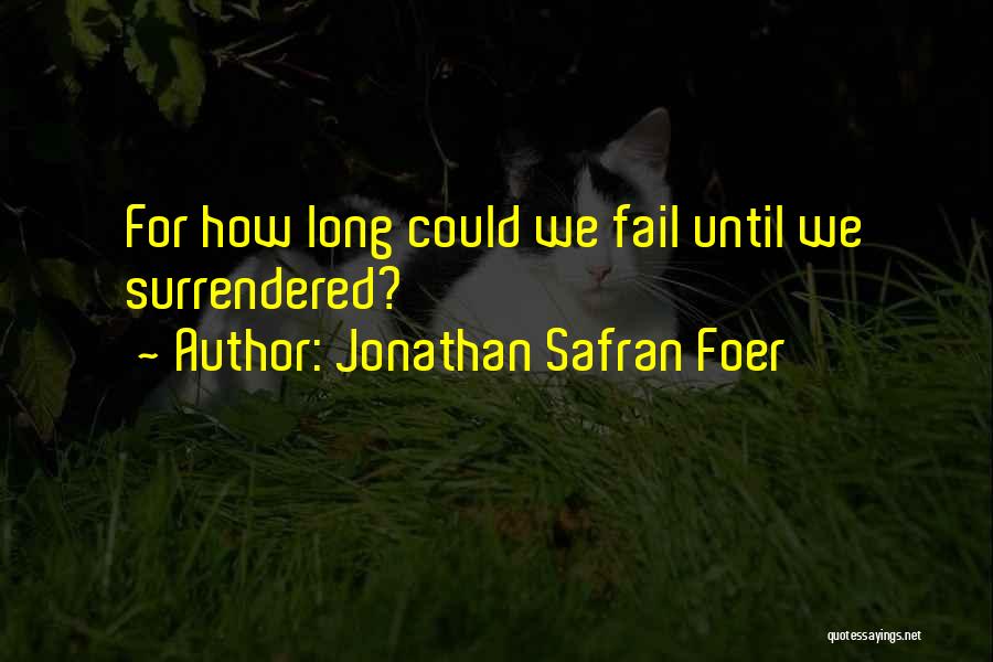 Jonathan Safran Foer Quotes: For How Long Could We Fail Until We Surrendered?