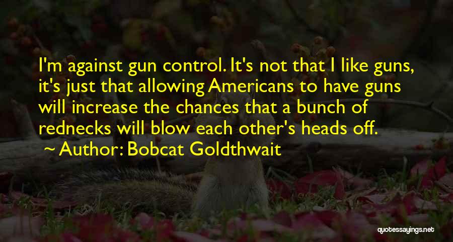 Bobcat Goldthwait Quotes: I'm Against Gun Control. It's Not That I Like Guns, It's Just That Allowing Americans To Have Guns Will Increase