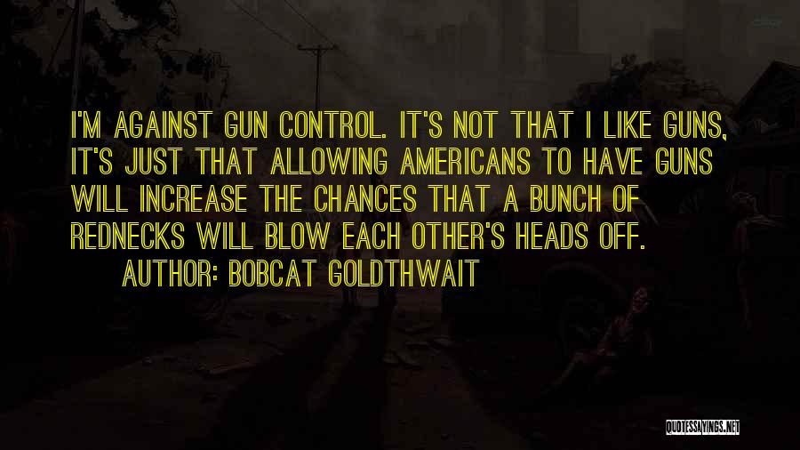 Bobcat Goldthwait Quotes: I'm Against Gun Control. It's Not That I Like Guns, It's Just That Allowing Americans To Have Guns Will Increase