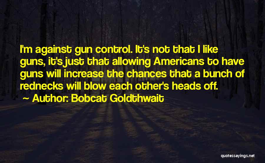 Bobcat Goldthwait Quotes: I'm Against Gun Control. It's Not That I Like Guns, It's Just That Allowing Americans To Have Guns Will Increase