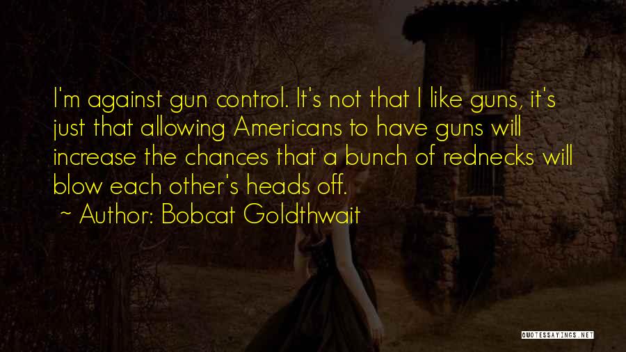 Bobcat Goldthwait Quotes: I'm Against Gun Control. It's Not That I Like Guns, It's Just That Allowing Americans To Have Guns Will Increase