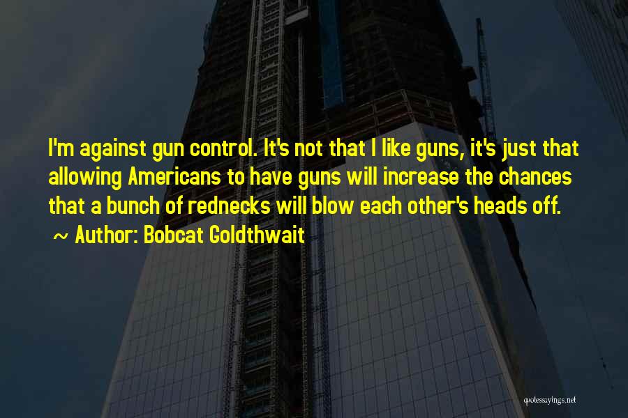 Bobcat Goldthwait Quotes: I'm Against Gun Control. It's Not That I Like Guns, It's Just That Allowing Americans To Have Guns Will Increase