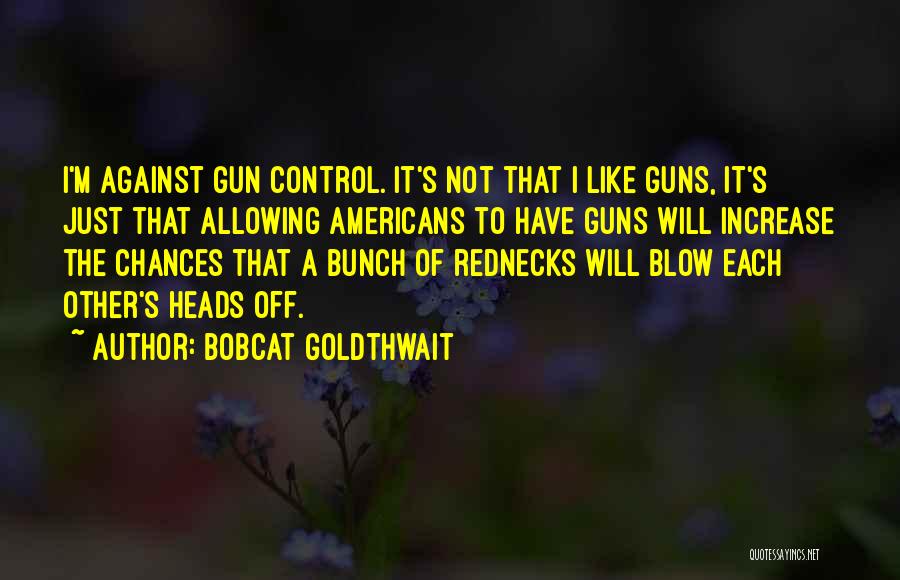 Bobcat Goldthwait Quotes: I'm Against Gun Control. It's Not That I Like Guns, It's Just That Allowing Americans To Have Guns Will Increase