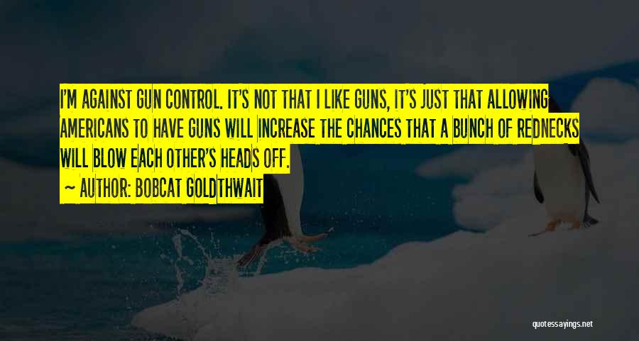 Bobcat Goldthwait Quotes: I'm Against Gun Control. It's Not That I Like Guns, It's Just That Allowing Americans To Have Guns Will Increase
