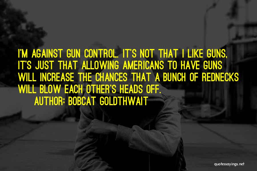 Bobcat Goldthwait Quotes: I'm Against Gun Control. It's Not That I Like Guns, It's Just That Allowing Americans To Have Guns Will Increase