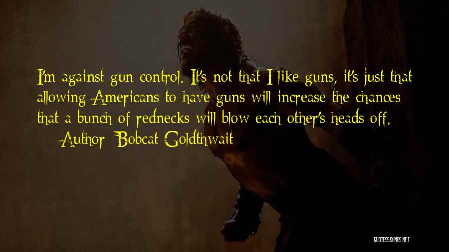 Bobcat Goldthwait Quotes: I'm Against Gun Control. It's Not That I Like Guns, It's Just That Allowing Americans To Have Guns Will Increase