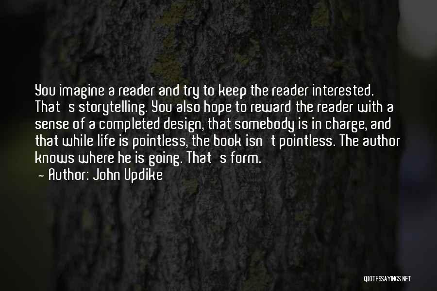 John Updike Quotes: You Imagine A Reader And Try To Keep The Reader Interested. That's Storytelling. You Also Hope To Reward The Reader