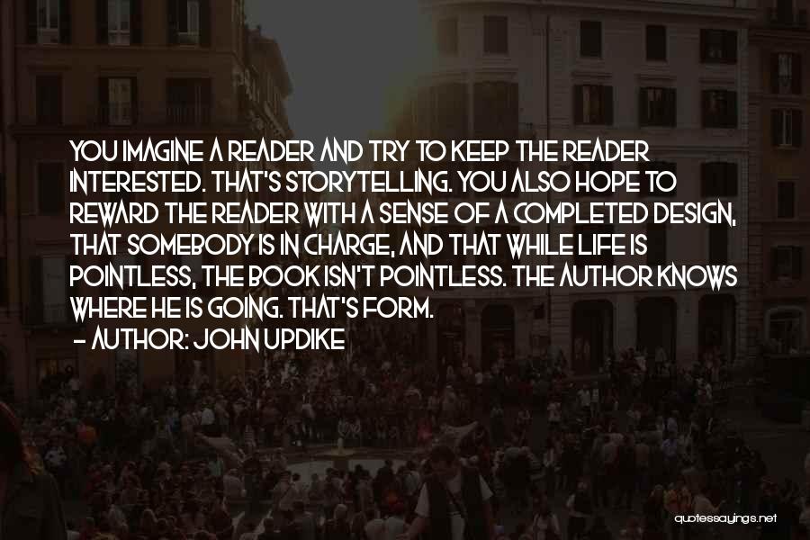 John Updike Quotes: You Imagine A Reader And Try To Keep The Reader Interested. That's Storytelling. You Also Hope To Reward The Reader