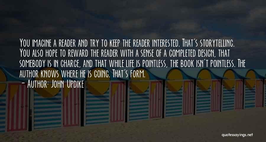 John Updike Quotes: You Imagine A Reader And Try To Keep The Reader Interested. That's Storytelling. You Also Hope To Reward The Reader