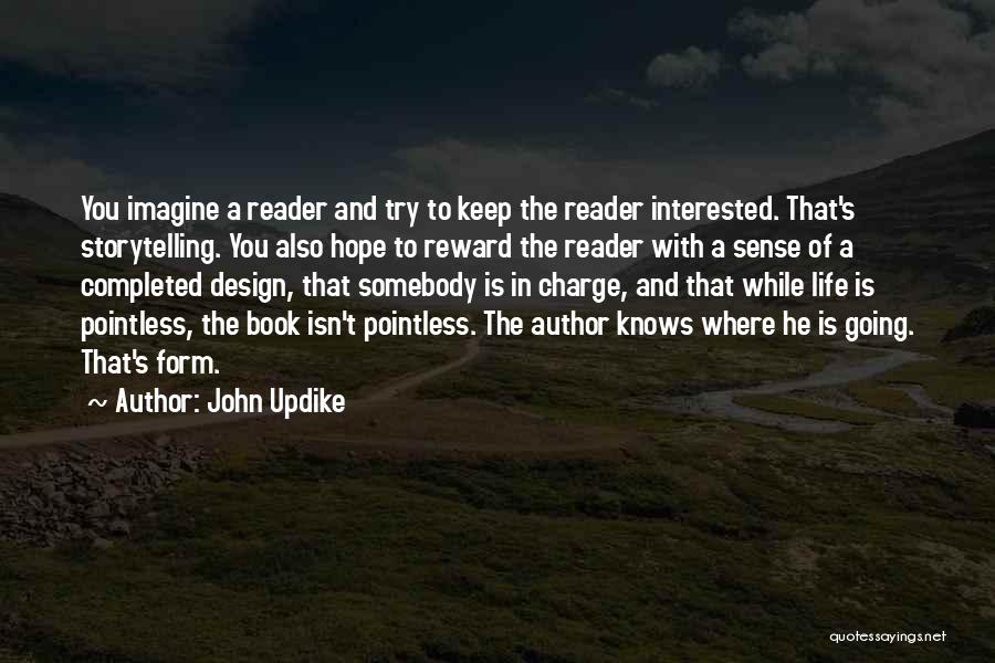 John Updike Quotes: You Imagine A Reader And Try To Keep The Reader Interested. That's Storytelling. You Also Hope To Reward The Reader