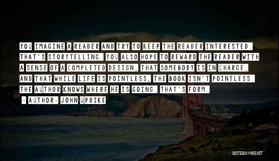 John Updike Quotes: You Imagine A Reader And Try To Keep The Reader Interested. That's Storytelling. You Also Hope To Reward The Reader