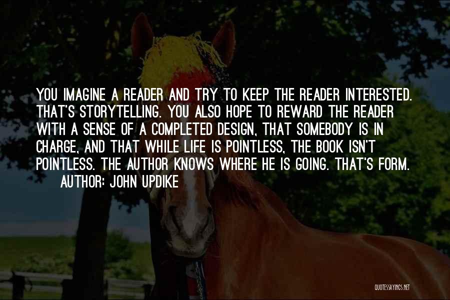 John Updike Quotes: You Imagine A Reader And Try To Keep The Reader Interested. That's Storytelling. You Also Hope To Reward The Reader