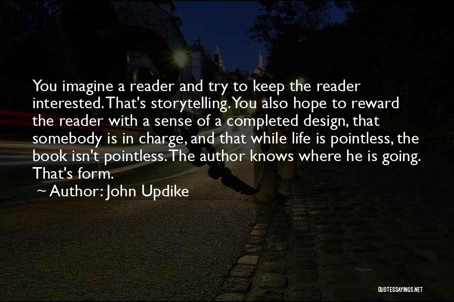 John Updike Quotes: You Imagine A Reader And Try To Keep The Reader Interested. That's Storytelling. You Also Hope To Reward The Reader