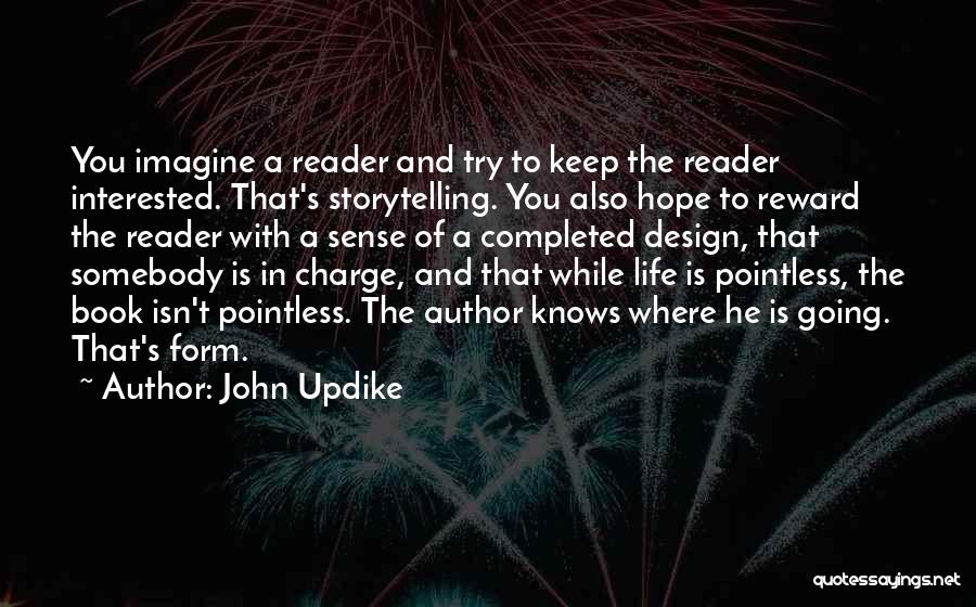 John Updike Quotes: You Imagine A Reader And Try To Keep The Reader Interested. That's Storytelling. You Also Hope To Reward The Reader