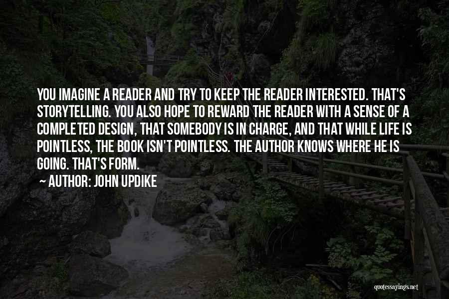 John Updike Quotes: You Imagine A Reader And Try To Keep The Reader Interested. That's Storytelling. You Also Hope To Reward The Reader