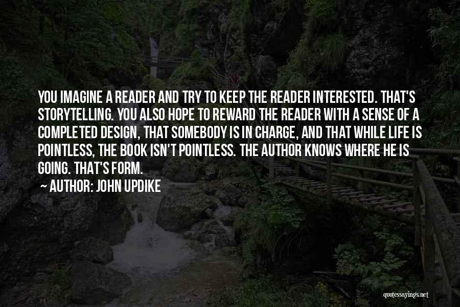 John Updike Quotes: You Imagine A Reader And Try To Keep The Reader Interested. That's Storytelling. You Also Hope To Reward The Reader