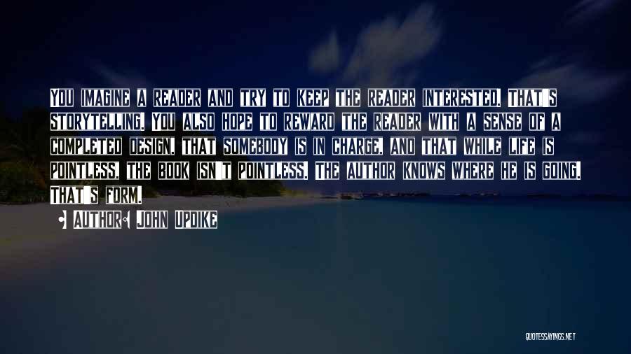 John Updike Quotes: You Imagine A Reader And Try To Keep The Reader Interested. That's Storytelling. You Also Hope To Reward The Reader