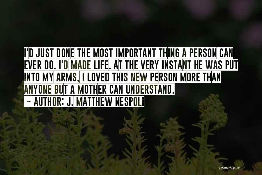 J. Matthew Nespoli Quotes: I'd Just Done The Most Important Thing A Person Can Ever Do. I'd Made Life. At The Very Instant He