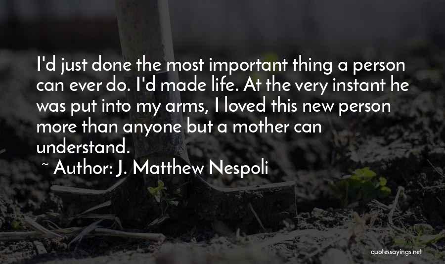 J. Matthew Nespoli Quotes: I'd Just Done The Most Important Thing A Person Can Ever Do. I'd Made Life. At The Very Instant He