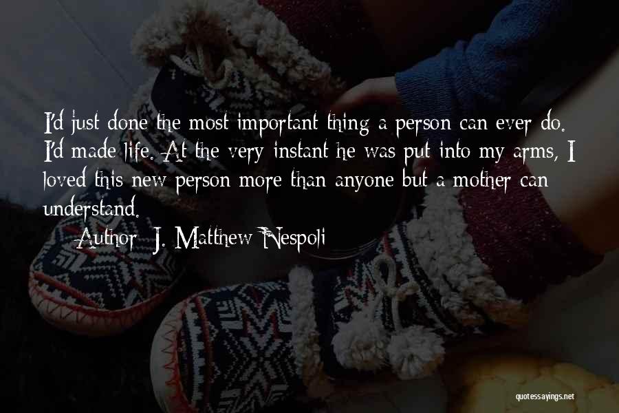 J. Matthew Nespoli Quotes: I'd Just Done The Most Important Thing A Person Can Ever Do. I'd Made Life. At The Very Instant He