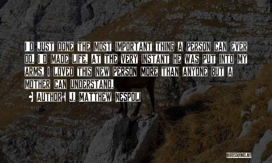 J. Matthew Nespoli Quotes: I'd Just Done The Most Important Thing A Person Can Ever Do. I'd Made Life. At The Very Instant He
