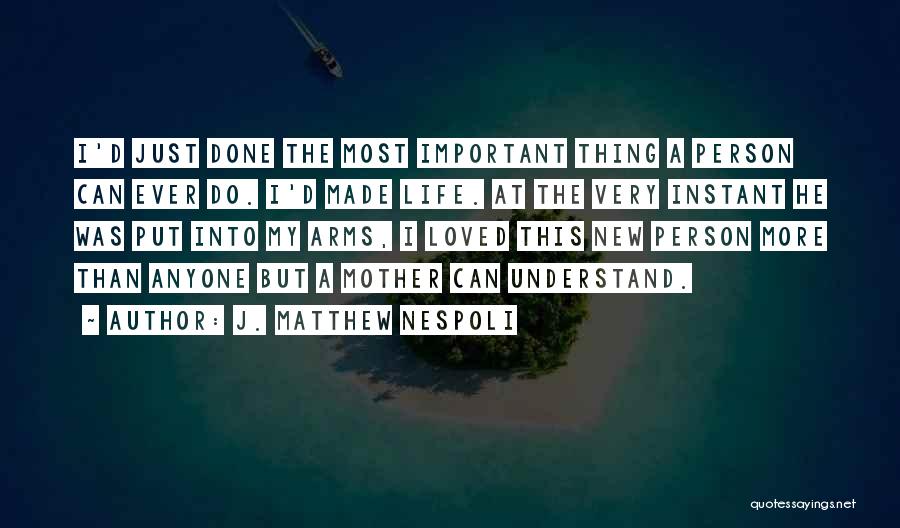 J. Matthew Nespoli Quotes: I'd Just Done The Most Important Thing A Person Can Ever Do. I'd Made Life. At The Very Instant He