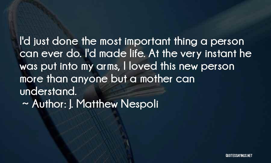 J. Matthew Nespoli Quotes: I'd Just Done The Most Important Thing A Person Can Ever Do. I'd Made Life. At The Very Instant He
