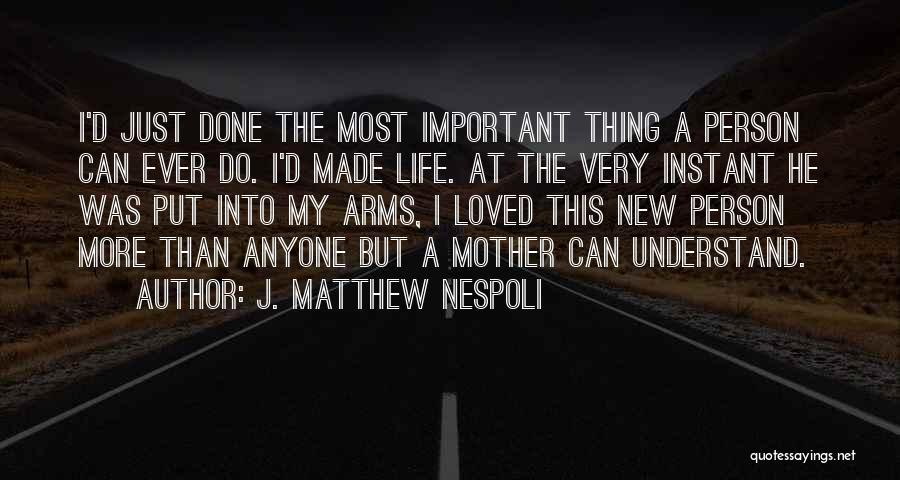 J. Matthew Nespoli Quotes: I'd Just Done The Most Important Thing A Person Can Ever Do. I'd Made Life. At The Very Instant He