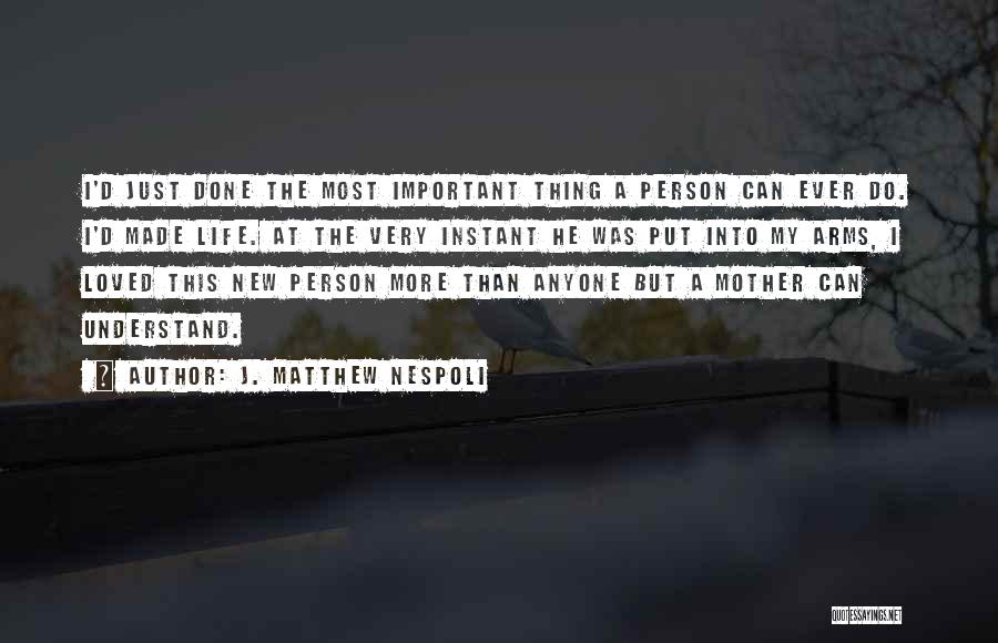 J. Matthew Nespoli Quotes: I'd Just Done The Most Important Thing A Person Can Ever Do. I'd Made Life. At The Very Instant He