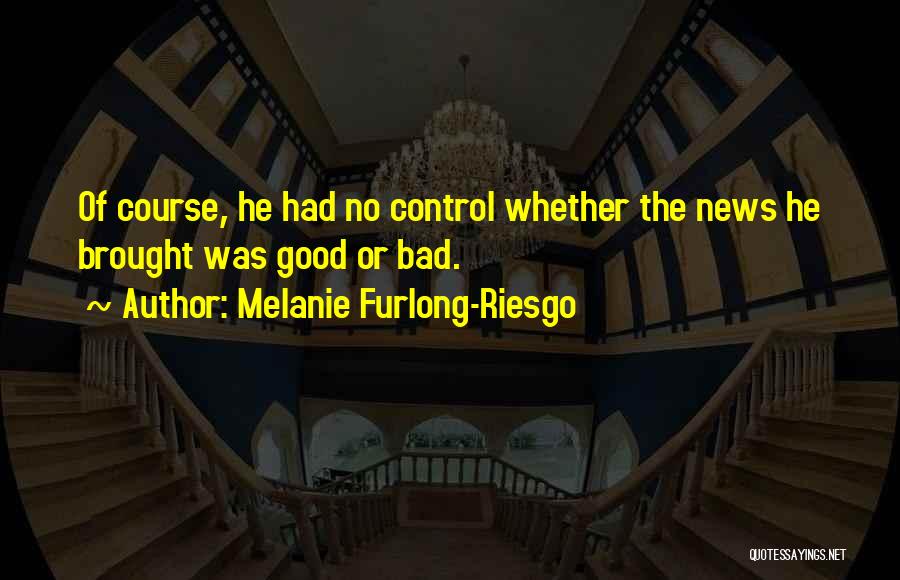 Melanie Furlong-Riesgo Quotes: Of Course, He Had No Control Whether The News He Brought Was Good Or Bad.