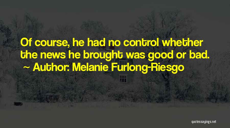 Melanie Furlong-Riesgo Quotes: Of Course, He Had No Control Whether The News He Brought Was Good Or Bad.