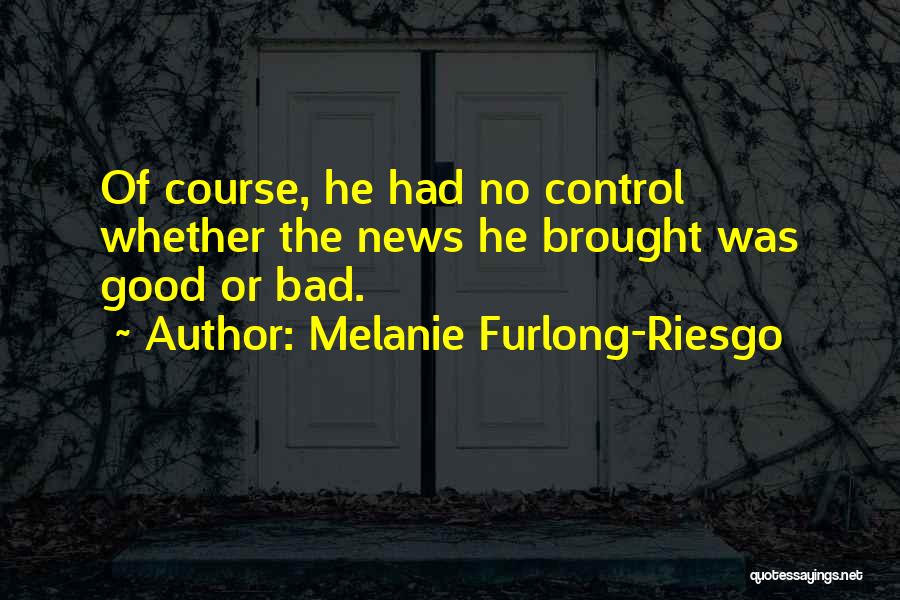 Melanie Furlong-Riesgo Quotes: Of Course, He Had No Control Whether The News He Brought Was Good Or Bad.