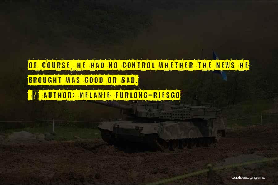 Melanie Furlong-Riesgo Quotes: Of Course, He Had No Control Whether The News He Brought Was Good Or Bad.