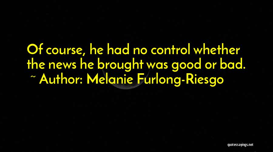 Melanie Furlong-Riesgo Quotes: Of Course, He Had No Control Whether The News He Brought Was Good Or Bad.