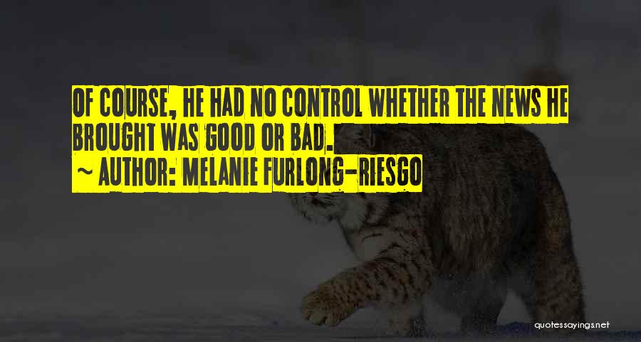 Melanie Furlong-Riesgo Quotes: Of Course, He Had No Control Whether The News He Brought Was Good Or Bad.
