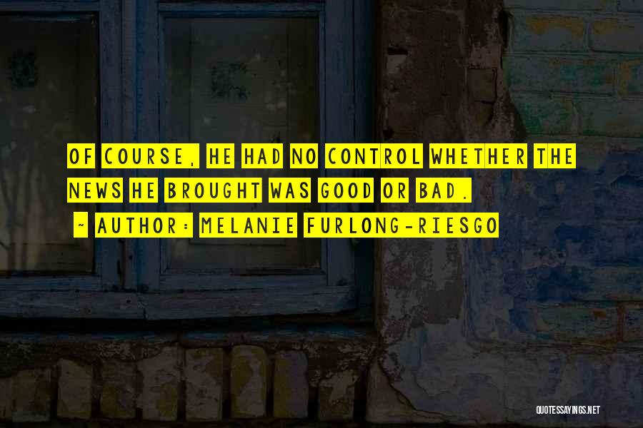 Melanie Furlong-Riesgo Quotes: Of Course, He Had No Control Whether The News He Brought Was Good Or Bad.