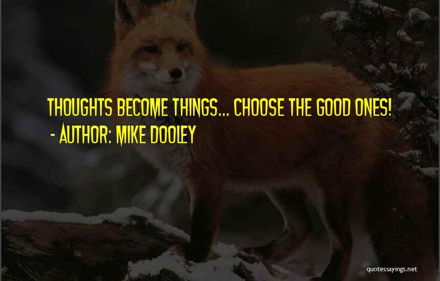 Mike Dooley Quotes: Thoughts Become Things... Choose The Good Ones!