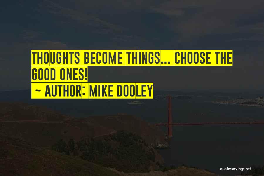 Mike Dooley Quotes: Thoughts Become Things... Choose The Good Ones!