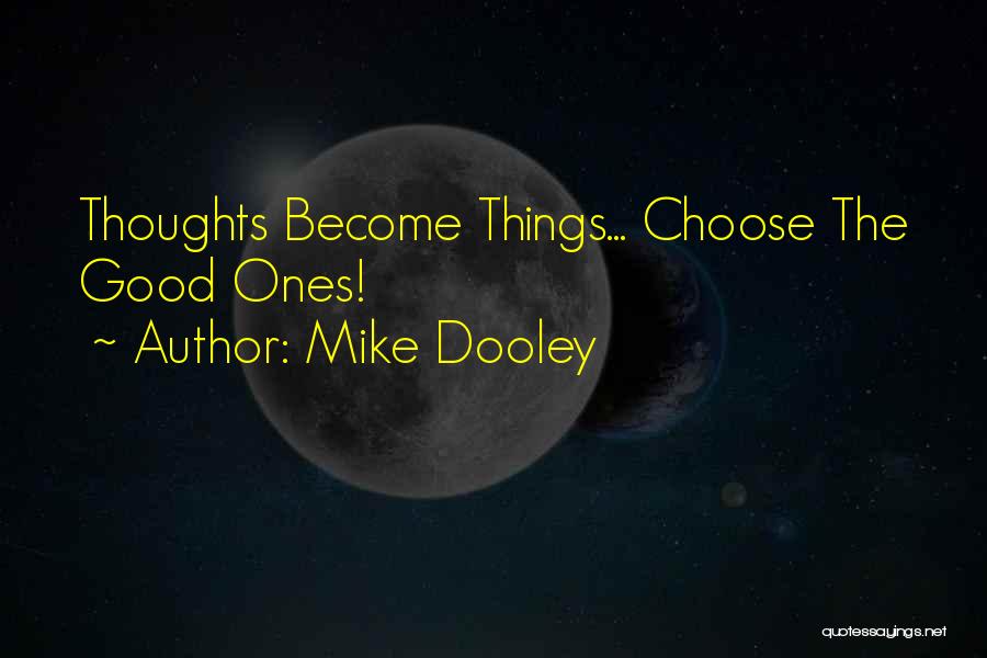 Mike Dooley Quotes: Thoughts Become Things... Choose The Good Ones!