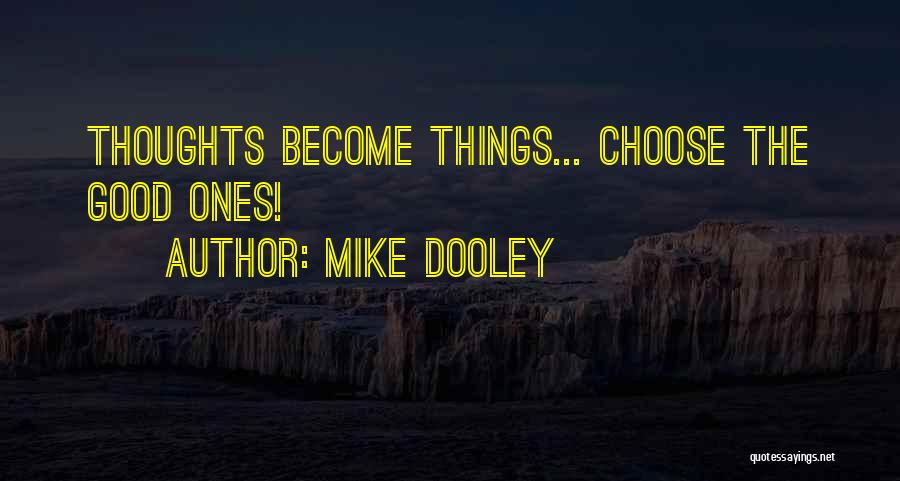 Mike Dooley Quotes: Thoughts Become Things... Choose The Good Ones!