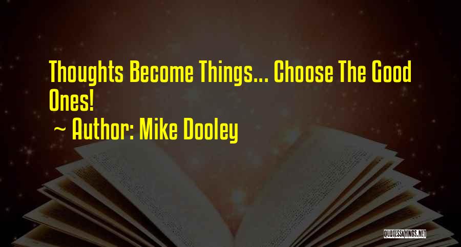 Mike Dooley Quotes: Thoughts Become Things... Choose The Good Ones!