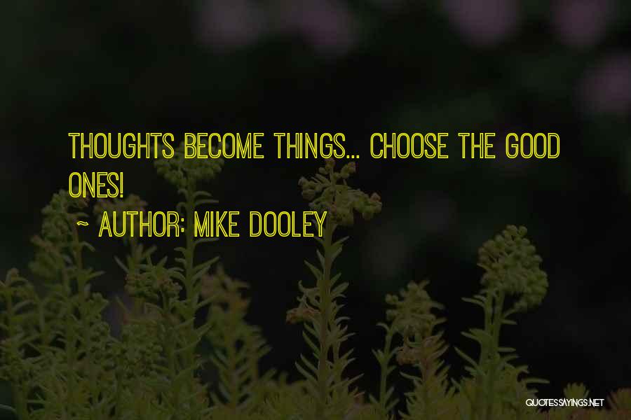 Mike Dooley Quotes: Thoughts Become Things... Choose The Good Ones!