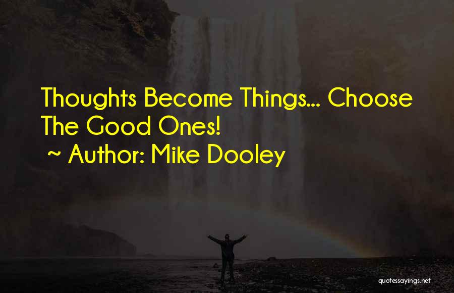 Mike Dooley Quotes: Thoughts Become Things... Choose The Good Ones!