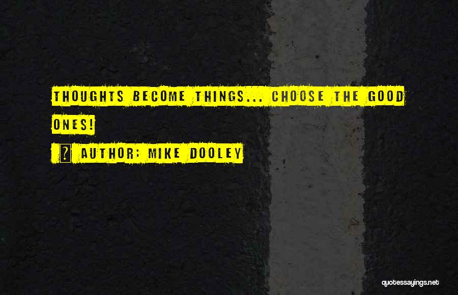 Mike Dooley Quotes: Thoughts Become Things... Choose The Good Ones!