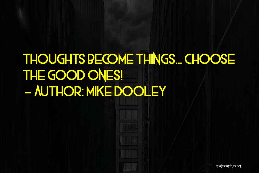 Mike Dooley Quotes: Thoughts Become Things... Choose The Good Ones!