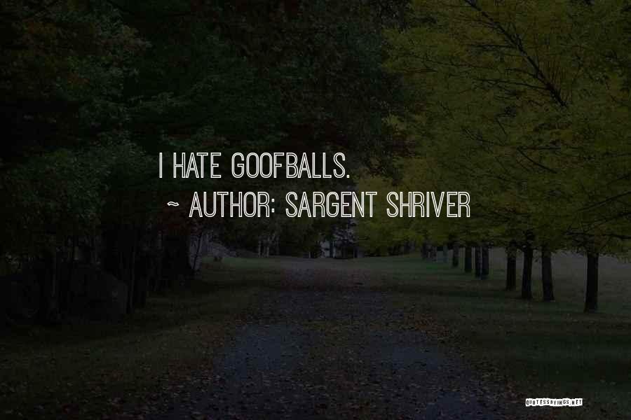 Sargent Shriver Quotes: I Hate Goofballs.