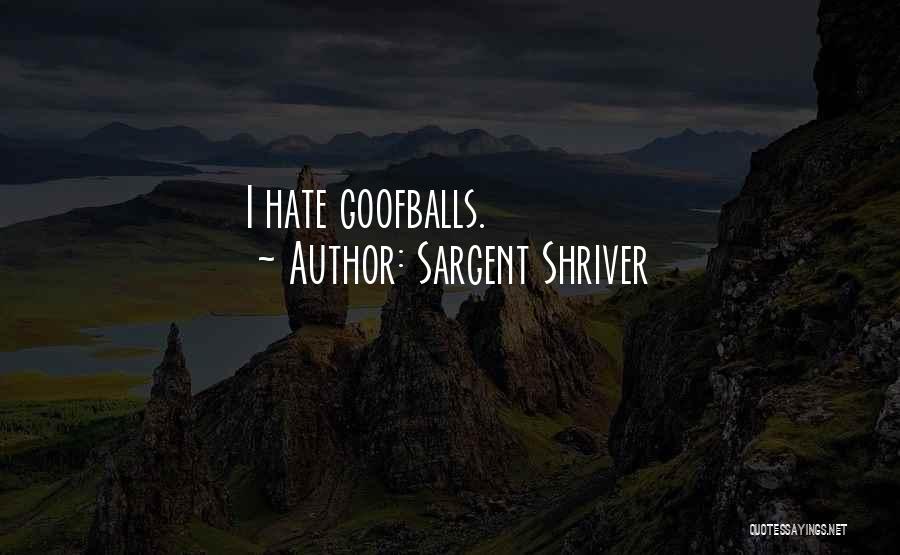 Sargent Shriver Quotes: I Hate Goofballs.