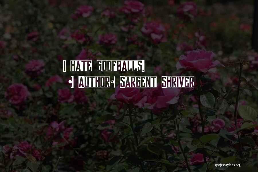 Sargent Shriver Quotes: I Hate Goofballs.