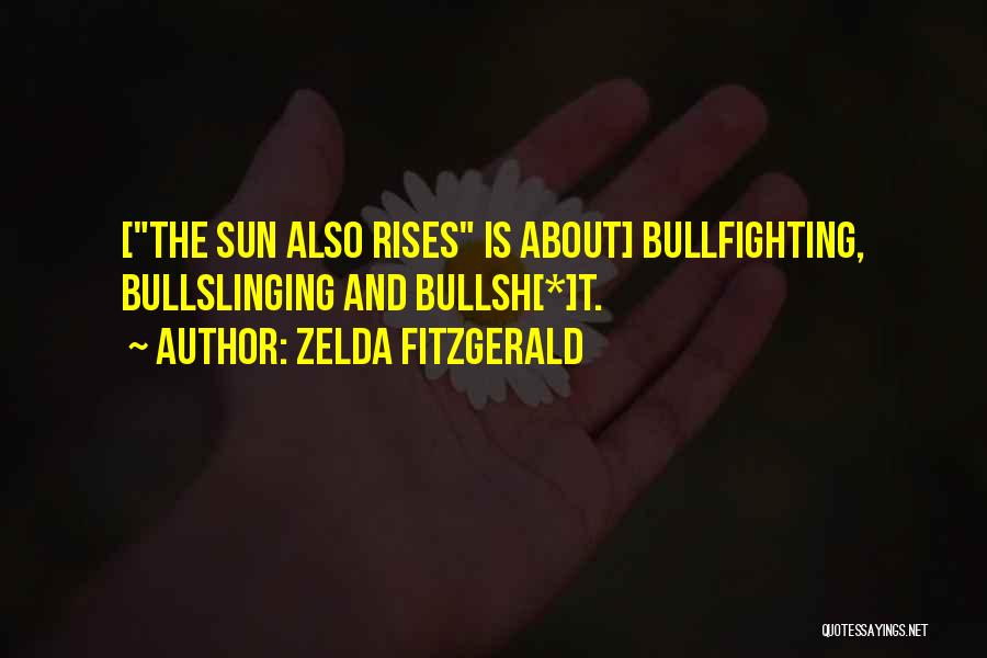 Zelda Fitzgerald Quotes: [the Sun Also Rises Is About] Bullfighting, Bullslinging And Bullsh[*]t.